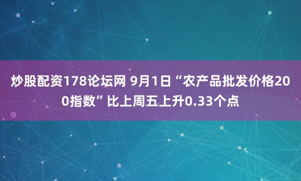 炒股配资178论坛网 9月1日“农产品批发价格200指数”比上周五上升0.33个点