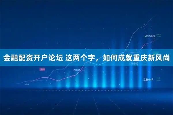 金融配资开户论坛 这两个字,如何成就重庆新风尚