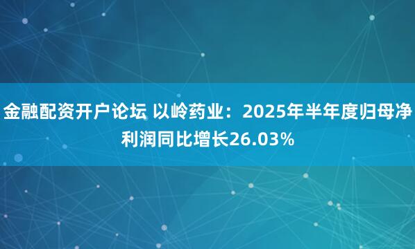 金融配资开户论坛 以岭药业:2025年半年度归母净利润同比增长26.03%