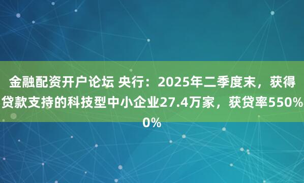 金融配资开户论坛 央行:2025年二季度末,获得贷款支持的科技型中小企业27.4万家,获贷率550%